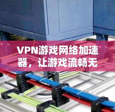 VPN游戏网络加速器，让游戏流畅无阻