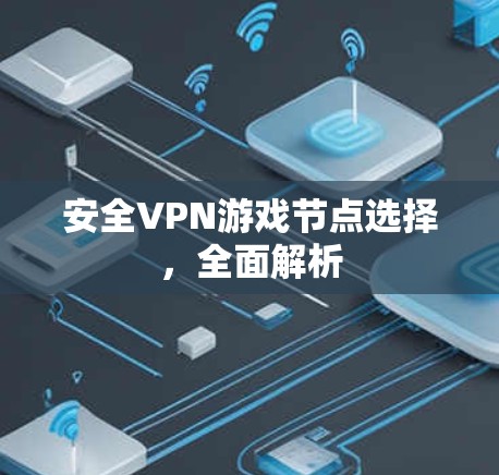 安全VPN游戏节点选择，全面解析