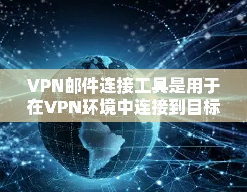 VPN邮件连接工具是用于在VPN环境中连接到目标服务器发送邮件的工具。以下是对该主题的详细介绍 VPN邮件连接工具是用于在VPN环境中连接到目标服务器发送邮件的工具。以下是对该主题的详细介绍