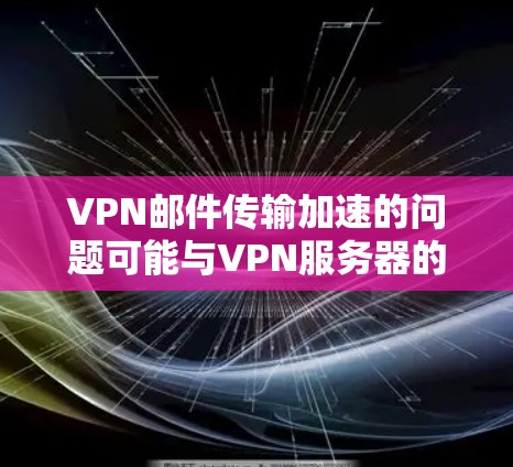 VPN邮件传输加速的问题可能与VPN服务器的配置、防火墙设置以及邮件服务器设置有关。以下是一些可能的原因和解决方案 VPN邮件传输加速的问题可能与VPN服务器的配置、防火墙设置以及邮件服务器设置有关。以下是一些可能的原因和解决方案