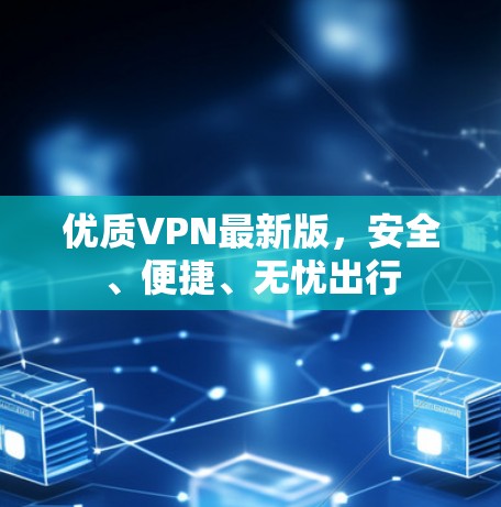 优质VPN最新版,安全、便捷、无忧出行 优质VPN最新版,安全、便捷、无忧出行
