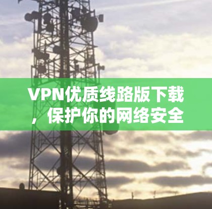 VPN优质线路版下载，保护你的网络安全