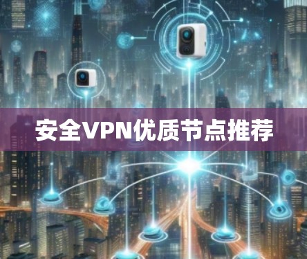 安全VPN优质节点推荐 安全VPN优质节点推荐