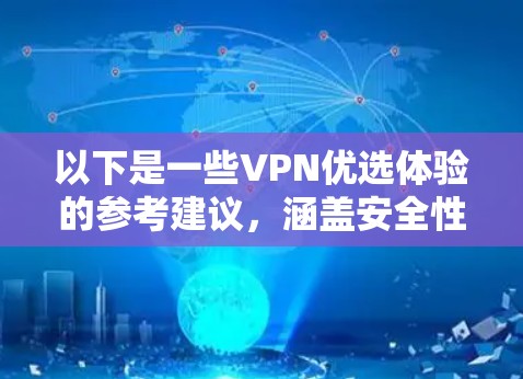 以下是一些VPN优选体验的参考建议，涵盖安全性、兼容性、价格、教程、售后服务等方面