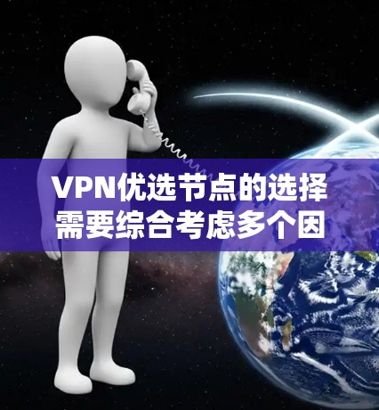VPN优选节点的选择需要综合考虑多个因素，以下是一些关键因素