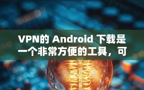VPN的 Android 下载是一个非常方便的工具,可以让你在没有网络的情况下,安全地连接到互联网。以下是一些免费且功能全面的VPN应用推荐,适合普通用户 VPN的 Android 下载是一个非常方便的工具,可以让你在没有网络的情况下,安全地连接到互联网。以下是一些免费且功能全面的VPN应用推荐,适合普通用户