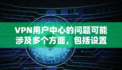 VPN用户中心的问题可能涉及多个方面，包括设置过滤器、管理密码、使用VPN功能等。以下是一些可能的解决方法和步骤