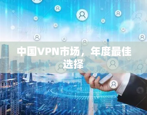 中国VPN市场,年度最佳选择 中国VPN市场,年度最佳选择