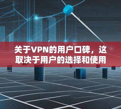 关于VPN的用户口碑,这取决于用户的选择和使用情况。以下是一些可能影响口碑的因素 关于VPN的用户口碑,这取决于用户的选择和使用情况。以下是一些可能影响口碑的因素