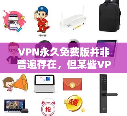 VPN永久免费版并非普遍存在，但某些VPN公司确实提供免费版，尽管功能和价格可能不如付费版全面。以下是关于VPN永久免费版的一些要点