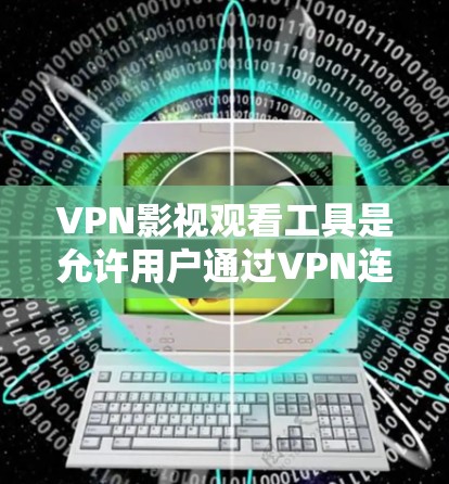 VPN影视观看工具是允许用户通过VPN连接到服务器,然后下载电影、电视剧等视频内容的工具。以下是一些常见的VPN影视观看工具及其特点 VPN影视观看工具是允许用户通过VPN连接到服务器,然后下载电影、电视剧等视频内容的工具。以下是一些常见的VPN影视观看工具及其特点