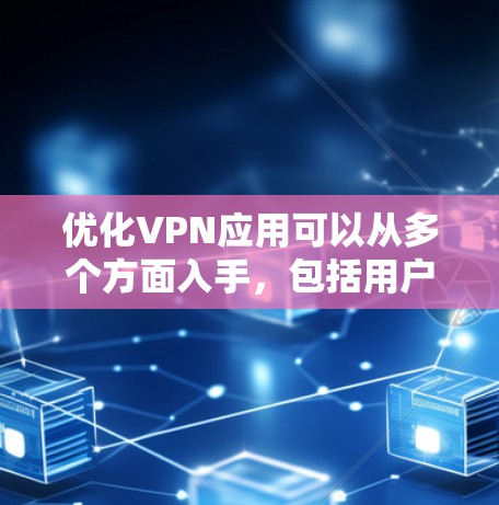 优化VPN应用可以从多个方面入手，包括用户界面设计、安全功能完善、性能优化、用户体验提升、反馈处理、安全措施强化、可定制性优化以及用户教育与引导。以下是对这些方面的总结和建议