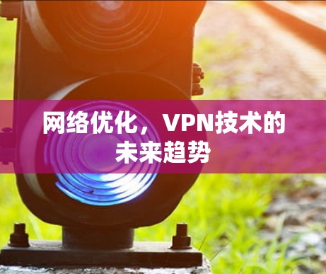 网络优化,VPN技术的未来趋势 网络优化,VPN技术的未来趋势
