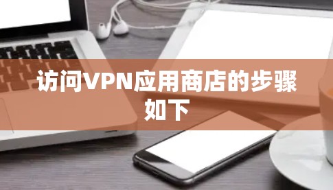 访问VPN应用商店的步骤如下
