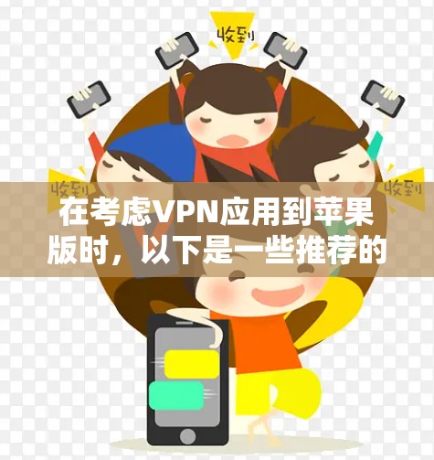 在考虑VPN应用到苹果版时,以下是一些推荐的工具,每种工具各有其适用场景和特点 在考虑VPN应用到苹果版时,以下是一些推荐的工具,每种工具各有其适用场景和特点