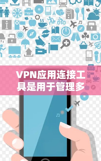 VPN应用连接工具是用于管理多个VPN连接的综合工具，帮助用户管理和监控用户与不同VPN的连接情况。以下是对这些工具的详细介绍