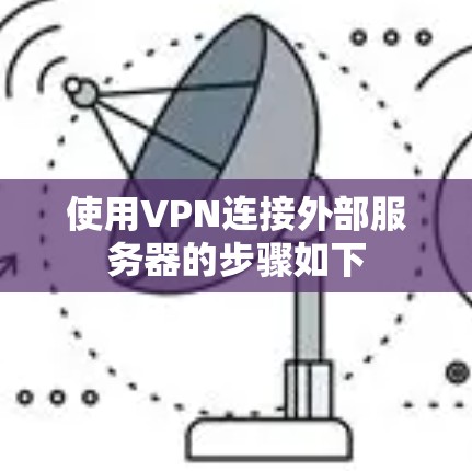 使用VPN连接外部服务器的步骤如下 使用VPN连接外部服务器的步骤如下