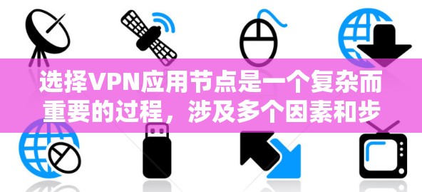 选择VPN应用节点是一个复杂而重要的过程，涉及多个因素和步骤。以下是一个有条理的指南，帮助您高效选择合适的VPN节点