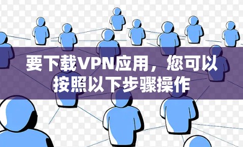 要下载VPN应用，您可以按照以下步骤操作