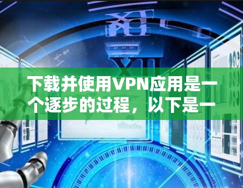 下载并使用VPN应用是一个逐步的过程,以下是一些步骤指南,帮助您顺利完成VPN应用的下载和使用 下载并使用VPN应用是一个逐步的过程,以下是一些步骤指南,帮助您顺利完成VPN应用的下载和使用