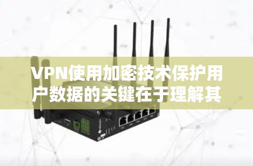 VPN使用加密技术保护用户数据的关键在于理解其核心原理和应用方式。以下是逐步的解释 VPN使用加密技术保护用户数据的关键在于理解其核心原理和应用方式。以下是逐步的解释