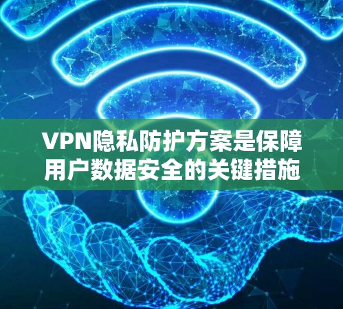 VPN隐私防护方案是保障用户数据安全的关键措施。以下是对 VPN 隐私防护方案的详细分析和建议 VPN隐私防护方案是保障用户数据安全的关键措施。以下是对 VPN 隐私防护方案的详细分析和建议