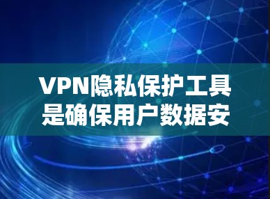 VPN隐私保护工具是确保用户数据安全的重要手段,通过多种工具实现对数据的加密、端口控制、访问控制和数据备份等。以下是对这些工具的详细说明和实际操作步骤 VPN隐私保护工具是确保用户数据安全的重要手段,通过多种工具实现对数据的加密、端口控制、访问控制和数据备份等。以下是对这些工具的详细说明和实际操作步骤