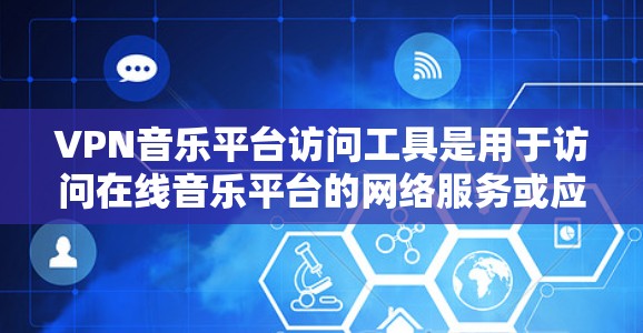 VPN音乐平台访问工具是用于访问在线音乐平台的网络服务或应用的工具。以下是几种常见的VPN音乐平台访问工具及其推荐方法