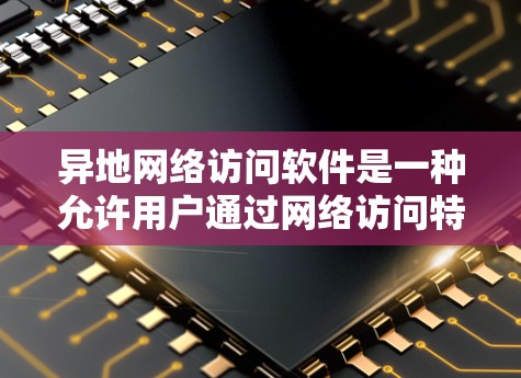 异地网络访问软件是一种允许用户通过网络访问特定地区的VPN服务软件，通常用于在没有访问到那个地区的VPN服务器的情况下，直接访问该地区的网络资源。以下是对这些软件的详细分析