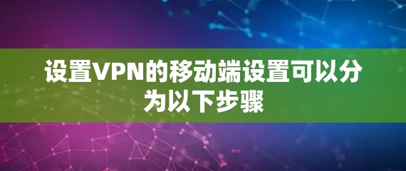 设置VPN的移动端设置可以分为以下步骤