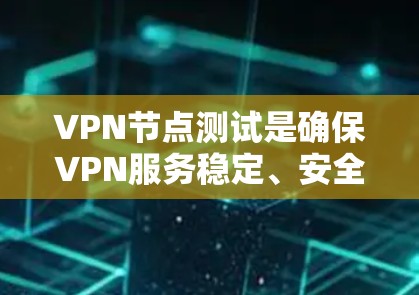 VPN节点测试是确保VPN服务稳定、安全和可靠运行的重要步骤。以下是一些常见的VPN节点测试方法和步骤 VPN节点测试是确保VPN服务稳定、安全和可靠运行的重要步骤。以下是一些常见的VPN节点测试方法和步骤
