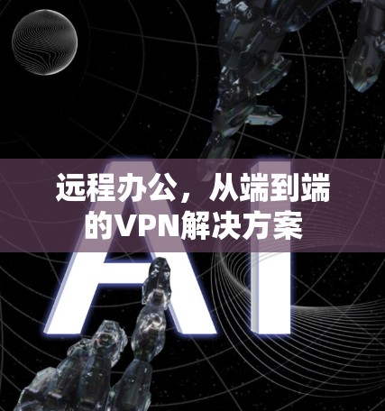 远程办公,从端到端的VPN解决方案 远程办公,从端到端的VPN解决方案