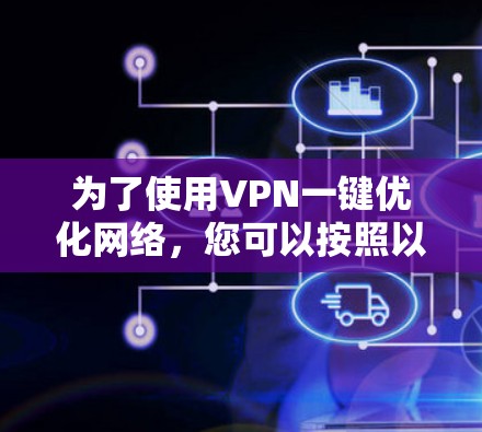 为了使用VPN一键优化网络,您可以按照以下步骤操作 为了使用VPN一键优化网络,您可以按照以下步骤操作