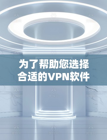 为了帮助您选择合适的VPN软件，以下是一些关键点的总结