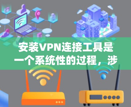安装VPN连接工具是一个系统性的过程,涉及多个步骤和注意事项。以下是一个详细的指南,帮助您顺利安装VPN连接工具 安装VPN连接工具是一个系统性的过程,涉及多个步骤和注意事项。以下是一个详细的指南,帮助您顺利安装VPN连接工具
