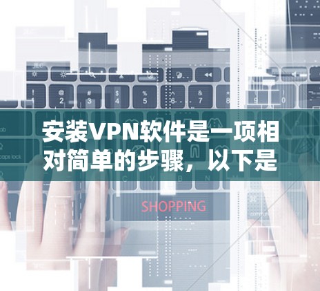 安装VPN软件是一项相对简单的步骤,以下是详细的安装指南 安装VPN软件是一项相对简单的步骤,以下是详细的安装指南