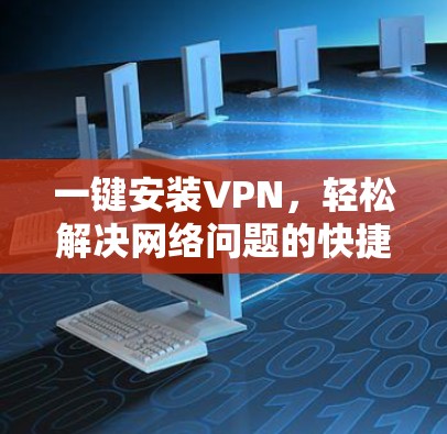 一键安装VPN,轻松解决网络问题的快捷方式 一键安装VPN,轻松解决网络问题的快捷方式
