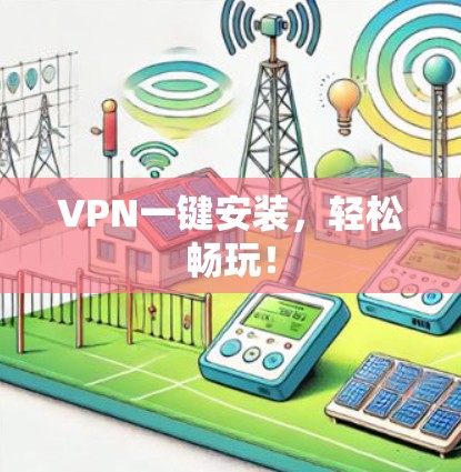 VPN一键安装,轻松畅玩! VPN一键安装,轻松畅玩!