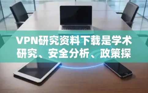 VPN研究资料下载是学术研究、安全分析、政策探讨等领域的常见需求。以下是一些常见的VPN研究资料下载资源和推荐网站,供您参考 VPN研究资料下载是学术研究、安全分析、政策探讨等领域的常见需求。以下是一些常见的VPN研究资料下载资源和推荐网站,供您参考