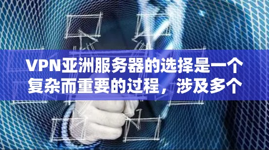 VPN亚洲服务器的选择是一个复杂而重要的过程，涉及多个因素的综合考量。以下是对VPN亚洲服务器的详细分析和推荐