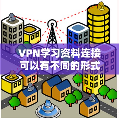 VPN学习资料连接可以有不同的形式，包括书籍、在线资源、工具教程、案例分析等。以下是一些常见的VPN学习资料类型和资源推荐，帮助你更好地理解和掌握VPN技术
