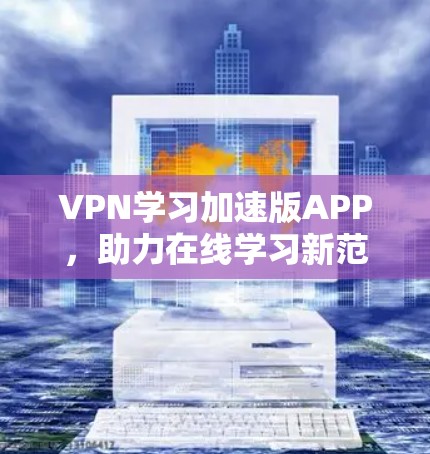 VPN学习加速版APP，助力在线学习新范式
