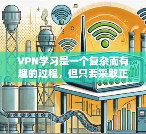 VPN学习是一个复杂而有趣的过程，但只要采取正确的步骤，就能有效地利用这些技术工具来获取所需的信息和资源。以下是一个逐步的指南，帮助你安全地使用VPN