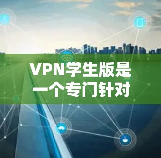 VPN学生版是一个专门针对学生设计的网络VPN服务,旨在为学生提供更便捷、更安全的网络接入方式。以下是关于VPN学生版的一些详细信息 VPN学生版是一个专门针对学生设计的网络VPN服务,旨在为学生提供更便捷、更安全的网络接入方式。以下是关于VPN学生版的一些详细信息