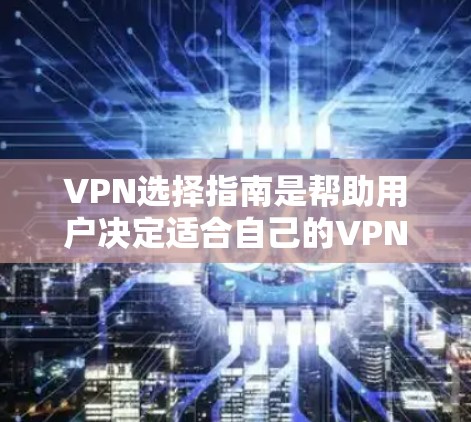 VPN选择指南是帮助用户决定适合自己的VPN服务。以下是详细的指南,供您参考 VPN选择指南是帮助用户决定适合自己的VPN服务。以下是详细的指南,供您参考