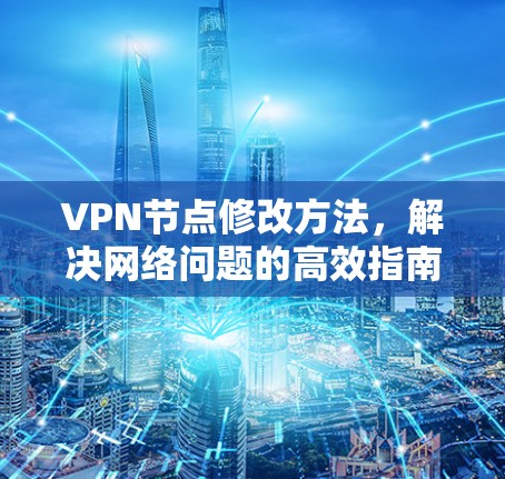 VPN节点修改方法,解决网络问题的高效指南 VPN节点修改方法,解决网络问题的高效指南