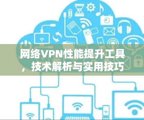 网络VPN性能提升工具，技术解析与实用技巧