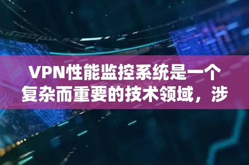 VPN性能监控系统是一个复杂而重要的技术领域,涉及多个方面和子领域。以下是对该技术的系统性总结和分步指南 VPN性能监控系统是一个复杂而重要的技术领域,涉及多个方面和子领域。以下是对该技术的系统性总结和分步指南