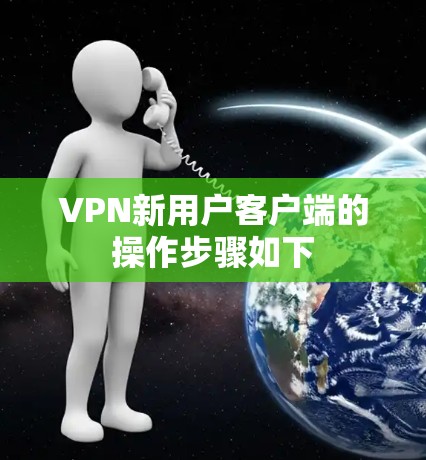 VPN新用户客户端的操作步骤如下 VPN新用户客户端的操作步骤如下