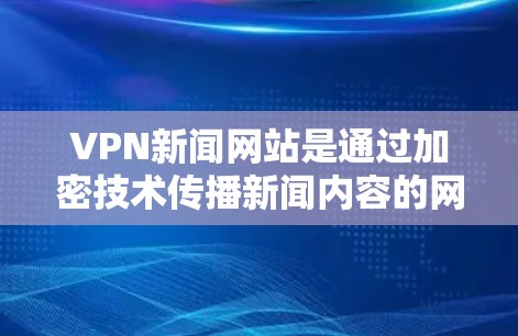 VPN新闻网站是通过加密技术传播新闻内容的网络平台,这些网站通常会通过加密方式来保护用户隐私并防止未经授权的访问。然而,随着加密技术的发展,部分加密内容可能被发现或被滥用,因此需要谨慎访问 VPN新闻网站是通过加密技术传播新闻内容的网络平台,这些网站通常会通过加密方式来保护用户隐私并防止未经授权的访问。然而,随着加密技术的发展,部分加密内容可能被发现或被滥用,因此需要谨慎访问